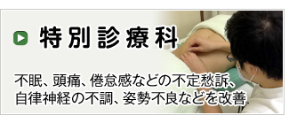 【特別診療科】不眠、頭痛、倦怠感などの不定愁訴、自律神経の不調、姿勢不良などを改善