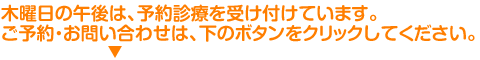 木曜日の午後は、予約診療を受け付けています。ご予約・お問い合わせは、下のボタンをクリックしてください。